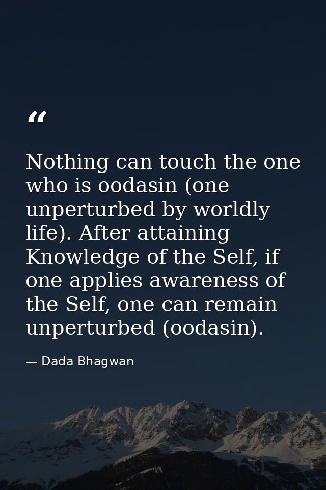 Nothing can touch the one who is oodasin (one unperturbed by worldly life). After attaining Knowledge of the Self, if on — Dada Bhagwan
