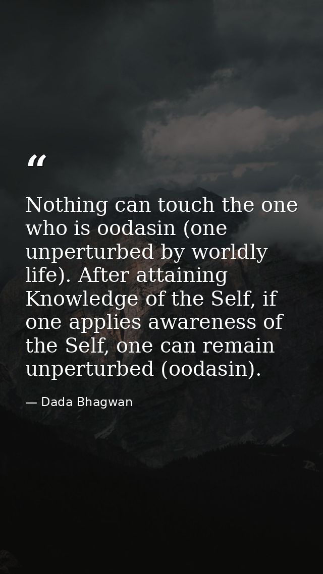 Nothing can touch the one who is oodasin (one unperturbed by worldly life). After attaining Knowledge of the Self, if on — Dada Bhagwan