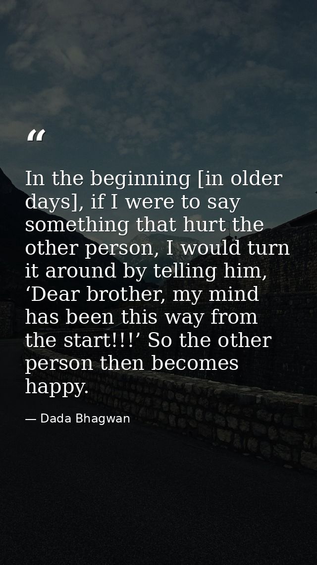 In the beginning [in older days], if I were to say something that hurt the other person, I would turn it around by telli — Dada Bhagwan