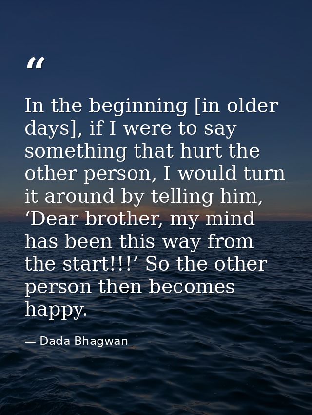 In the beginning [in older days], if I were to say something that hurt the other person, I would turn it around by telli — Dada Bhagwan