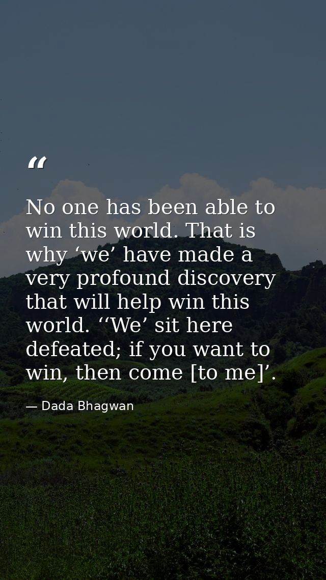 No one has been able to win this world. That is why ‘we’ have made a very profound discovery that will help win this wor — Dada Bhagwan