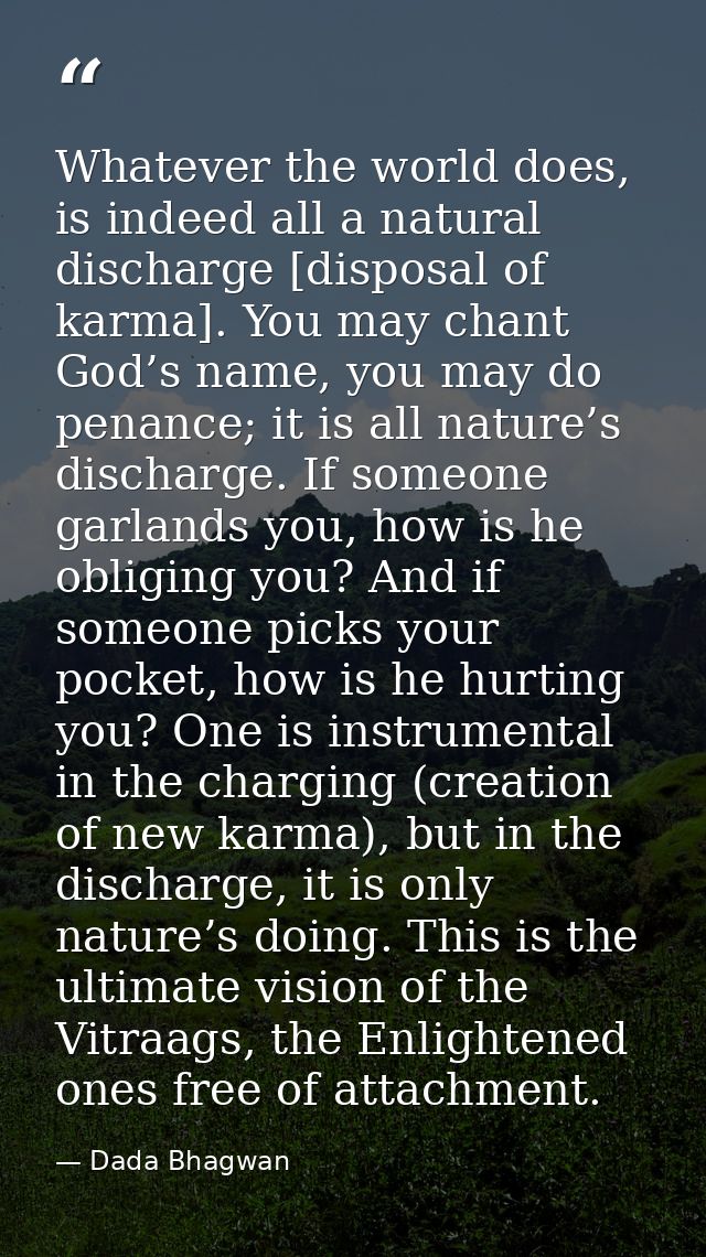 Whatever the world does, is indeed all a natural discharge [disposal of karma]. You may chant God’s name, you may do pen — Dada Bhagwan