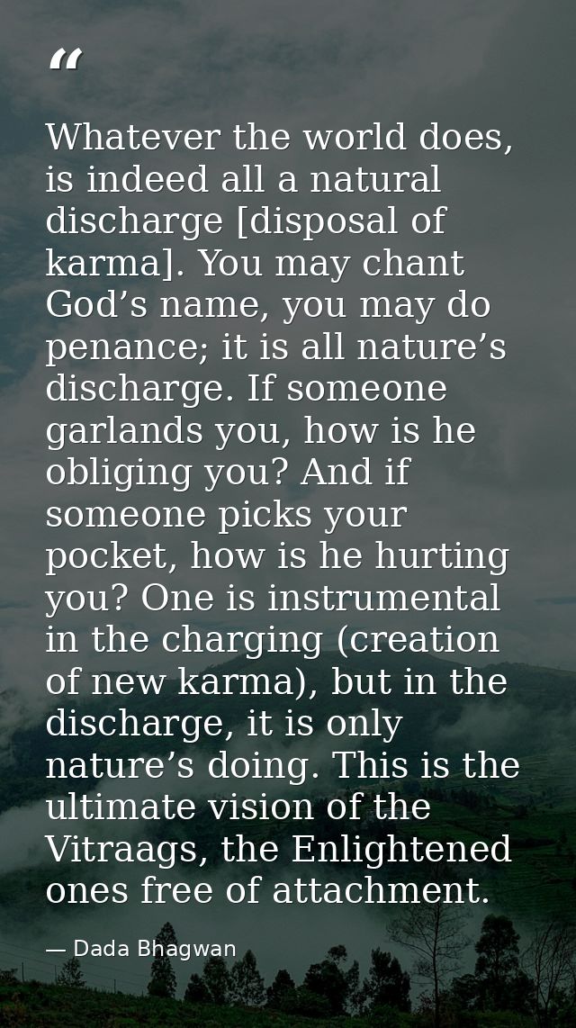 Whatever the world does, is indeed all a natural discharge [disposal of karma]. You may chant God’s name, you may do pen — Dada Bhagwan