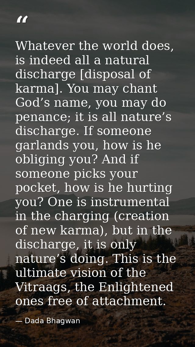 Whatever the world does, is indeed all a natural discharge [disposal of karma]. You may chant God’s name, you may do pen — Dada Bhagwan