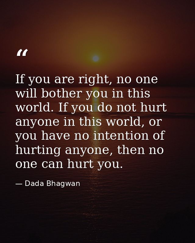 If you are right, no one will bother you in this world. If you do not hurt anyone in this world, or you have no intentio — Dada Bhagwan