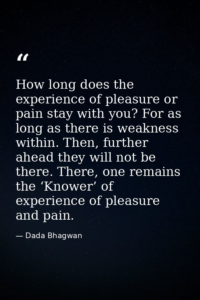 How long does the experience of pleasure or pain stay with you? For as long as there is weakness within. Then, further a — Dada Bhagwan