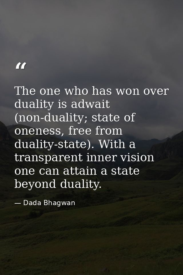 The one who has won over duality is adwait (non-duality; state of oneness, free from duality-state). With a transparent  — Dada Bhagwan