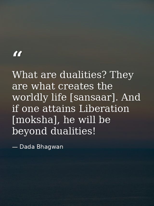 What are dualities? They are what creates the worldly life [sansaar]. And if one attains Liberation [moksha], he will be — Dada Bhagwan