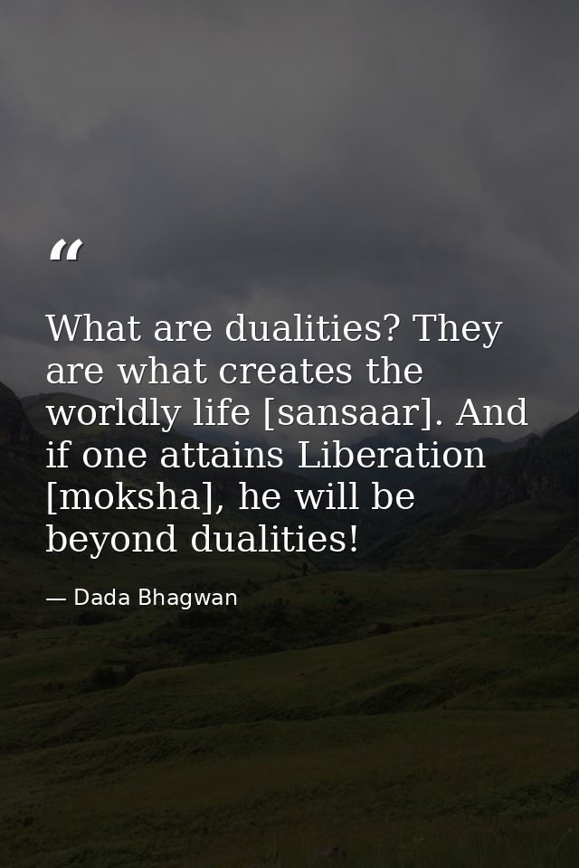 What are dualities? They are what creates the worldly life [sansaar]. And if one attains Liberation [moksha], he will be — Dada Bhagwan