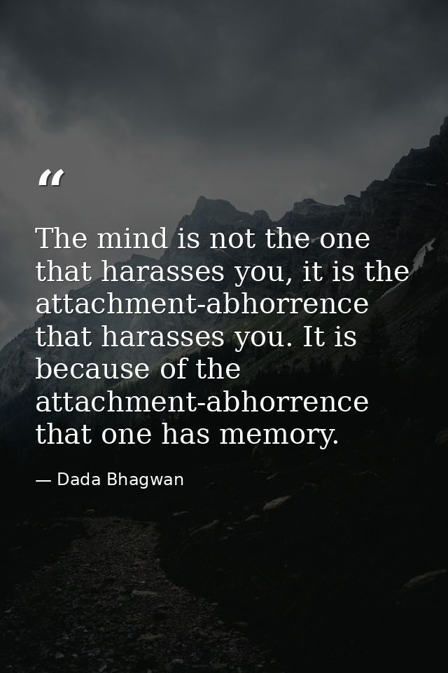 The mind is not the one that harasses you, it is the attachment-abhorrence that harasses you. It is because of the attac — Dada Bhagwan