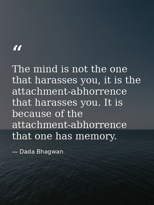The mind is not the one that harasses you, it is the attachment-abhorrence that harasses you. It is because of the attac — Dada Bhagwan