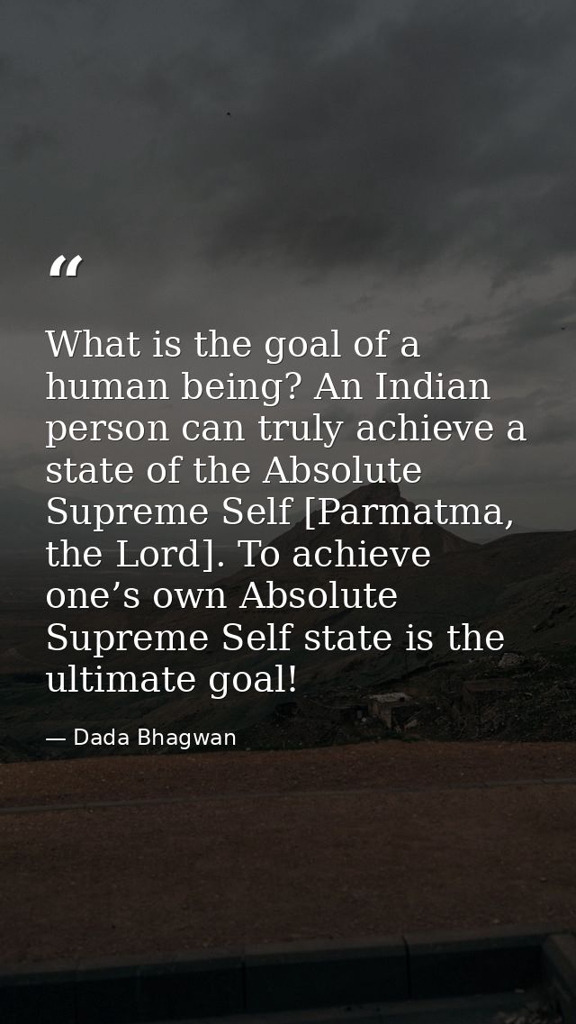 What is the goal of a human being? An Indian person can truly achieve a state of the Absolute Supreme Self [Parmatma, th — Dada Bhagwan
