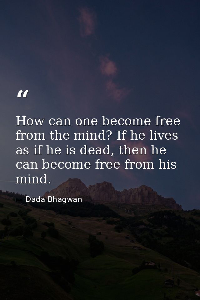 How can one become free from the mind? If he lives as if he is dead, then he can become free from his mind. — Dada Bhagwan
