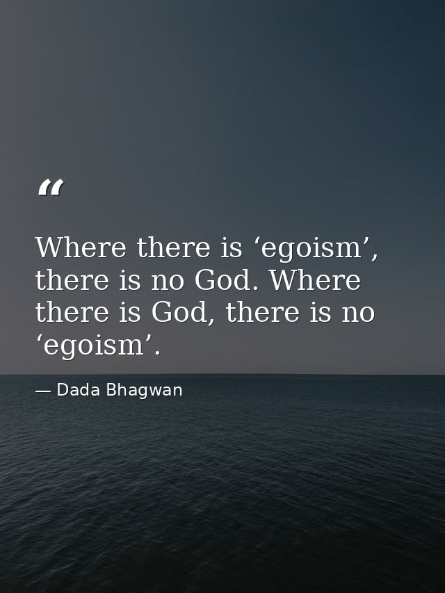 Where there is ‘egoism’, there is no God. Where there is God, there is no ‘egoism’. — Dada Bhagwan