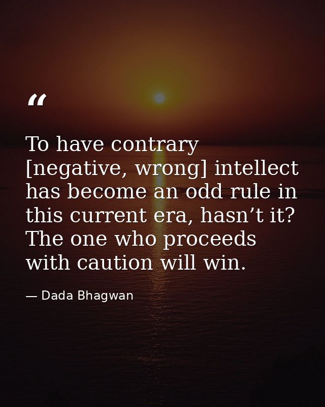 To have contrary [negative, wrong] intellect has become an odd rule in this current era, hasn’t it? The one who proceeds — Dada Bhagwan