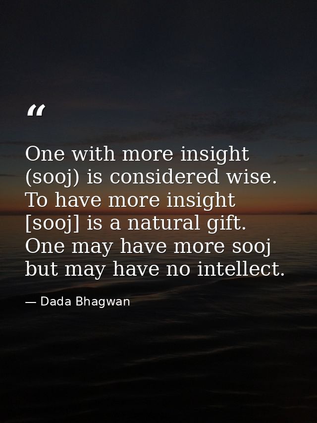 One with more insight (sooj) is considered wise. To have more insight [sooj] is a natural gift. One may have more sooj b — Dada Bhagwan