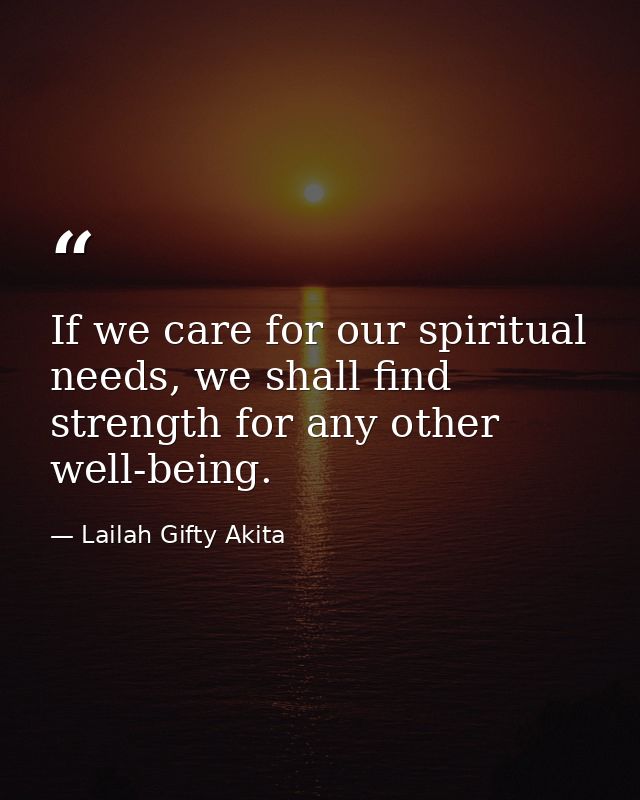 If we care for our spiritual needs, we shall find strength for any other well-being. — Lailah Gifty Akita