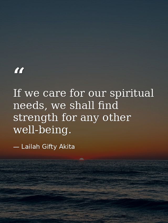 If we care for our spiritual needs, we shall find strength for any other well-being. — Lailah Gifty Akita