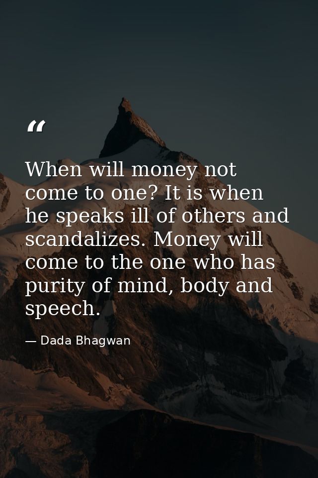 When will money not come to one? It is when he speaks ill of others and scandalizes. Money will come to the one who has  — Dada Bhagwan