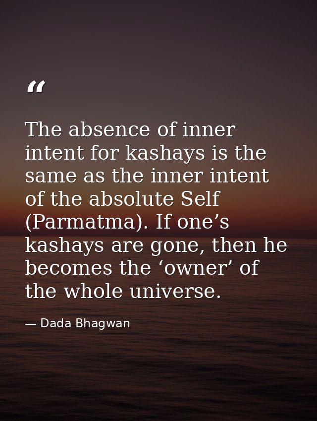 The absence of inner intent for kashays is the same as the inner intent of the absolute Self (Parmatma). If one’s kashay — Dada Bhagwan