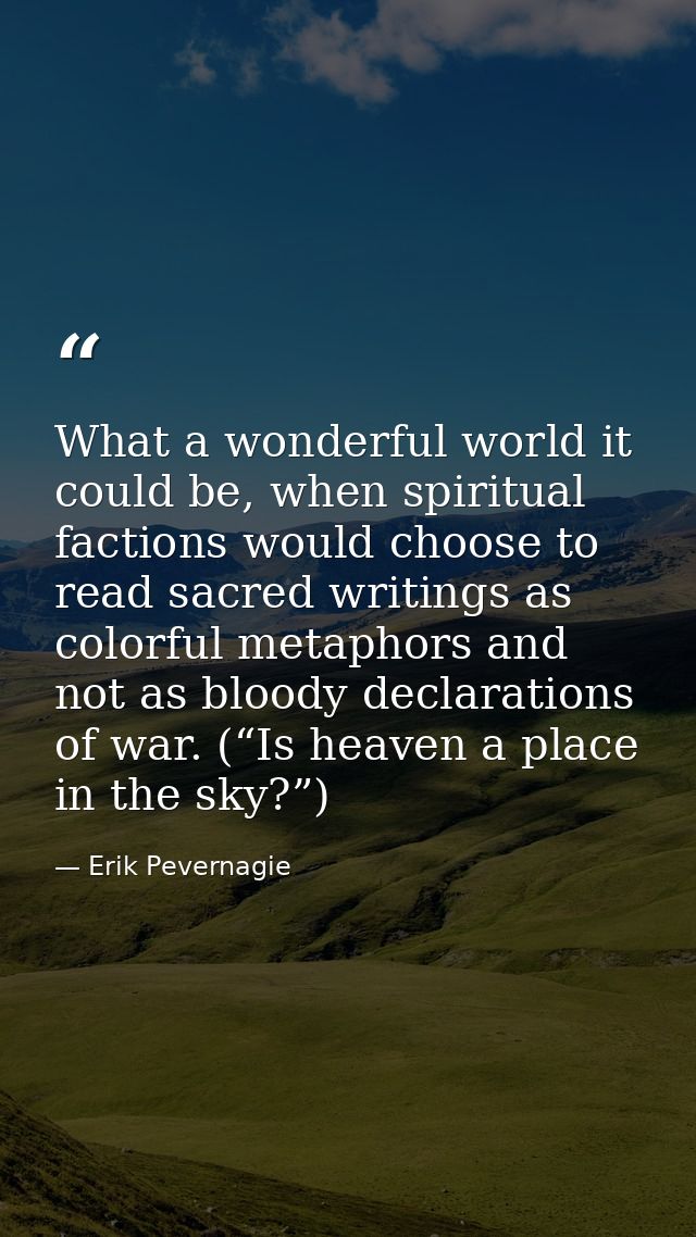 What a wonderful world it could be, when spiritual factions would choose to read sacred writings as colorful metaphors a — Erik Pevernagie