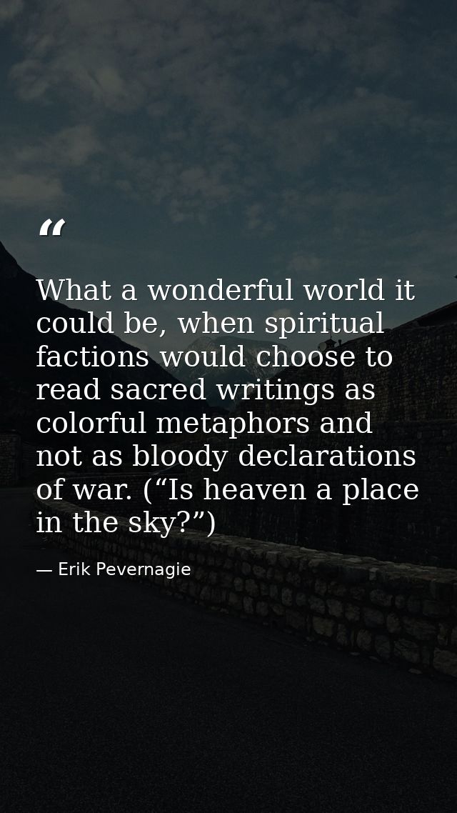 What a wonderful world it could be, when spiritual factions would choose to read sacred writings as colorful metaphors a — Erik Pevernagie