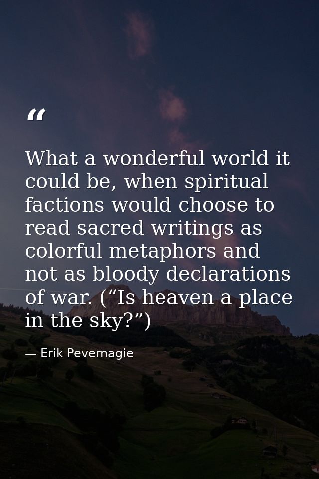 What a wonderful world it could be, when spiritual factions would choose to read sacred writings as colorful metaphors a — Erik Pevernagie