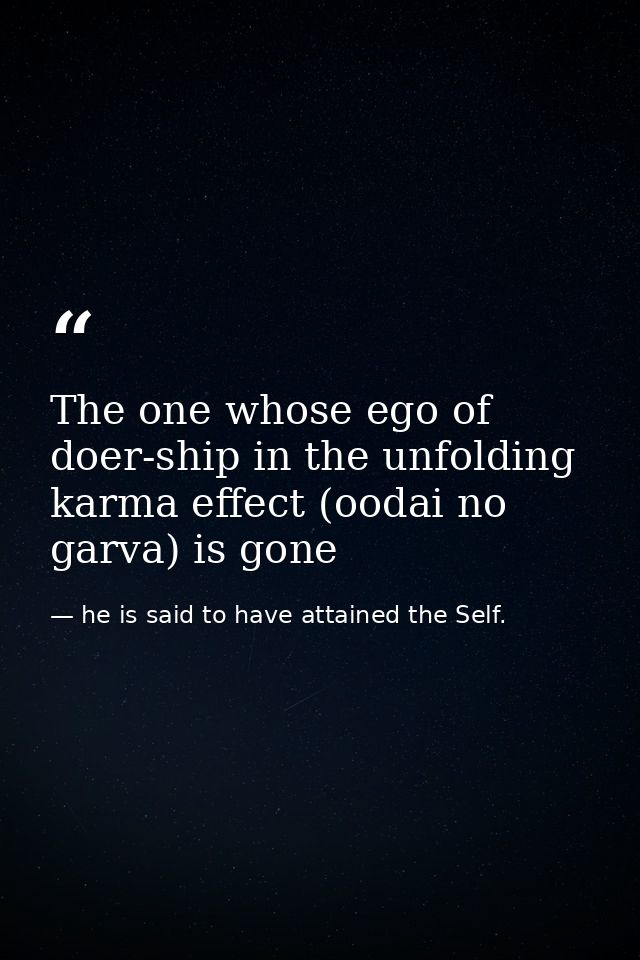 The one whose ego of doer-ship in the unfolding karma effect (oodai no garva) is gone — he is said to have attained the Self.