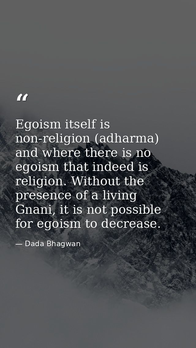 Egoism itself is non-religion (adharma) and where there is no egoism that indeed is religion. Without the presence of a  — Dada Bhagwan
