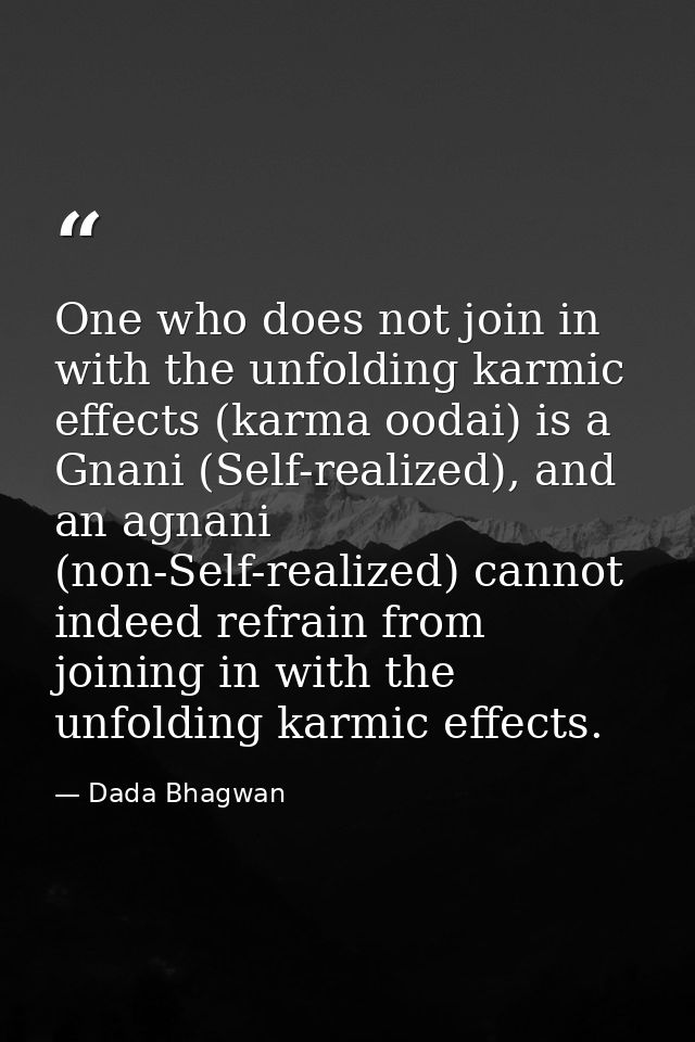 One who does not join in with the unfolding karmic effects (karma oodai) is a Gnani (Self-realized), and an agnani (non- — Dada Bhagwan