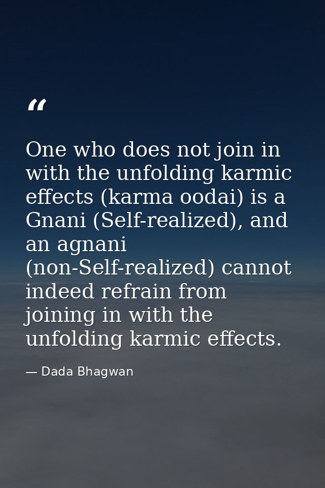 One who does not join in with the unfolding karmic effects (karma oodai) is a Gnani (Self-realized), and an agnani (non- — Dada Bhagwan
