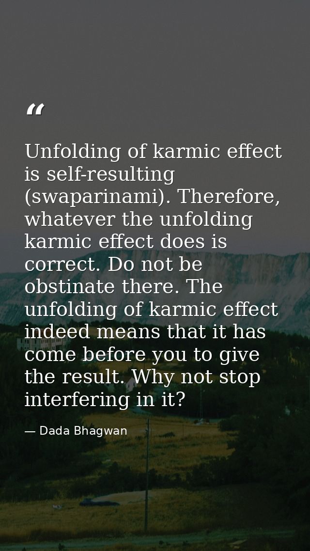 Unfolding of karmic effect is self-resulting (swaparinami). Therefore, whatever the unfolding karmic effect does is corr — Dada Bhagwan