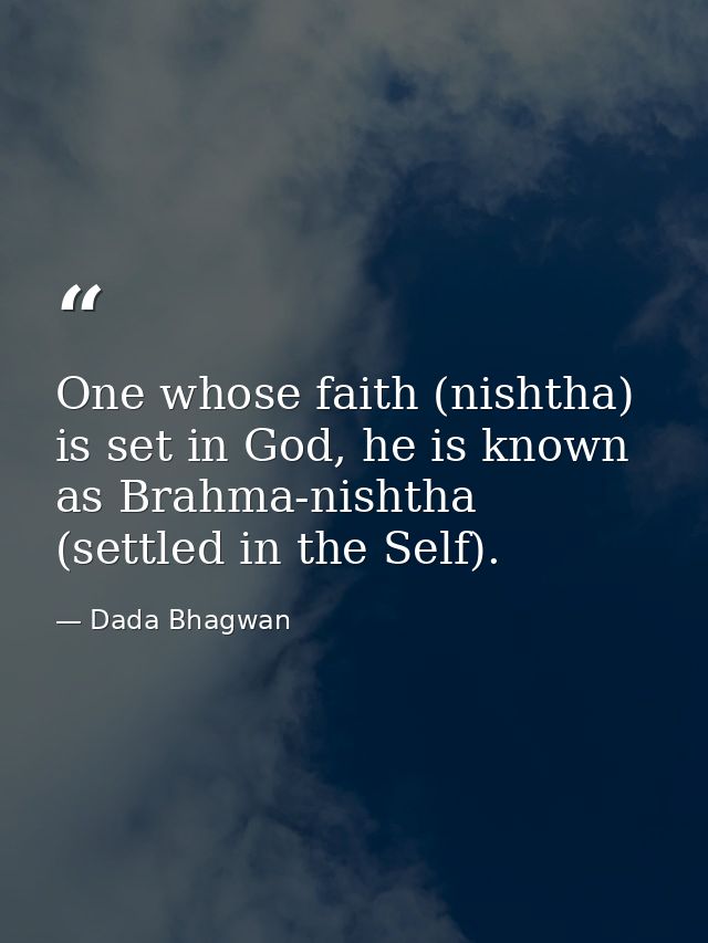 One whose faith (nishtha) is set in God, he is known as Brahma-nishtha (settled in the Self). — Dada Bhagwan