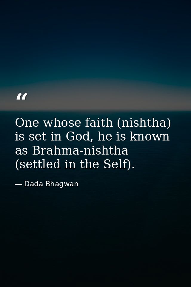 One whose faith (nishtha) is set in God, he is known as Brahma-nishtha (settled in the Self). — Dada Bhagwan