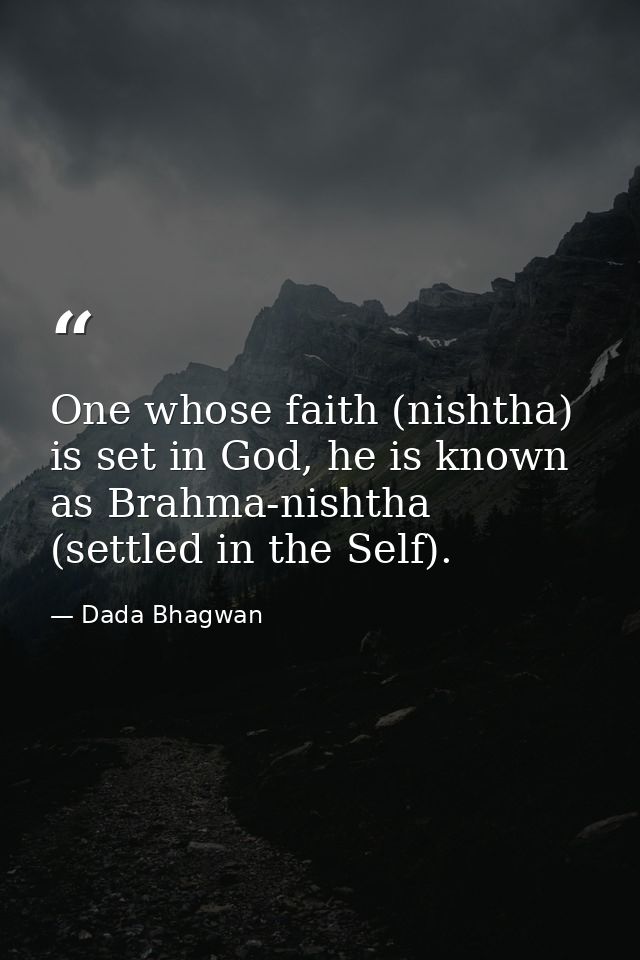 One whose faith (nishtha) is set in God, he is known as Brahma-nishtha (settled in the Self). — Dada Bhagwan