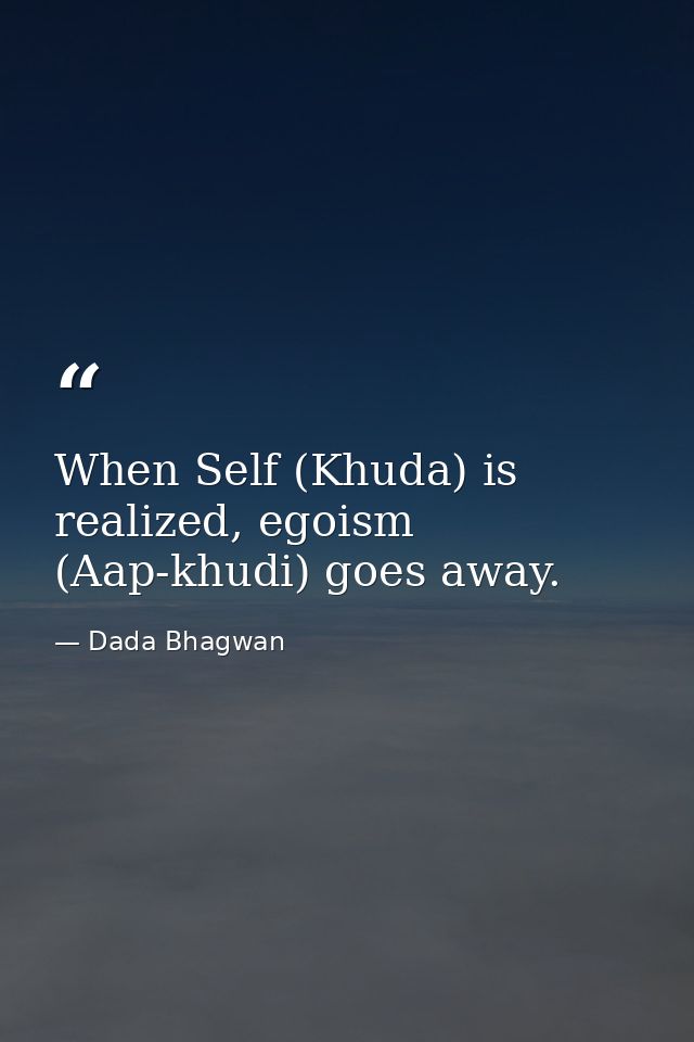 When Self (Khuda) is realized, egoism (Aap-khudi) goes away. — Dada Bhagwan