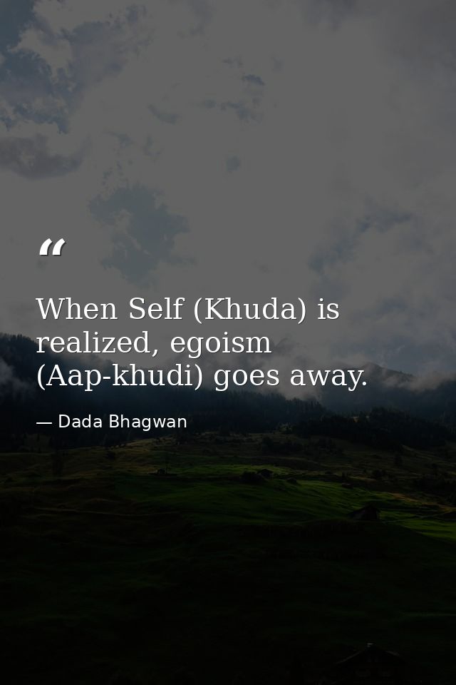 When Self (Khuda) is realized, egoism (Aap-khudi) goes away. — Dada Bhagwan