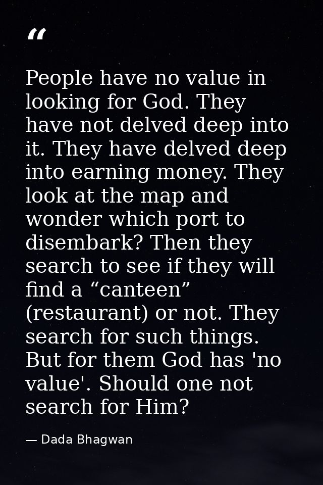 People have no value in looking for God. They have not delved deep into it. They have delved deep into earning money. Th — Dada Bhagwan
