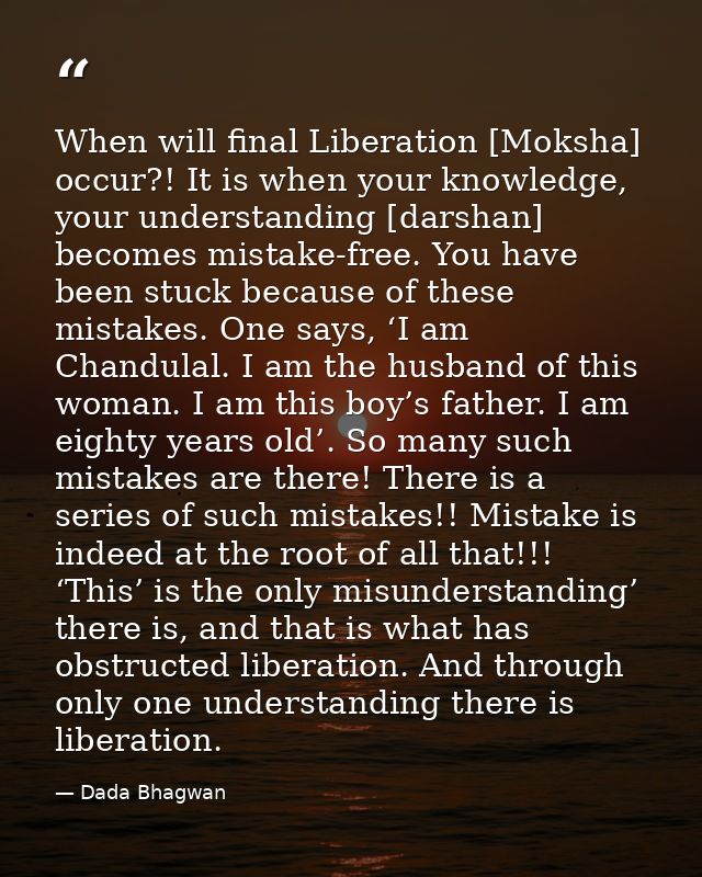 When will final Liberation [Moksha] occur?! It is when your knowledge, your understanding [darshan] becomes mistake-free — Dada Bhagwan