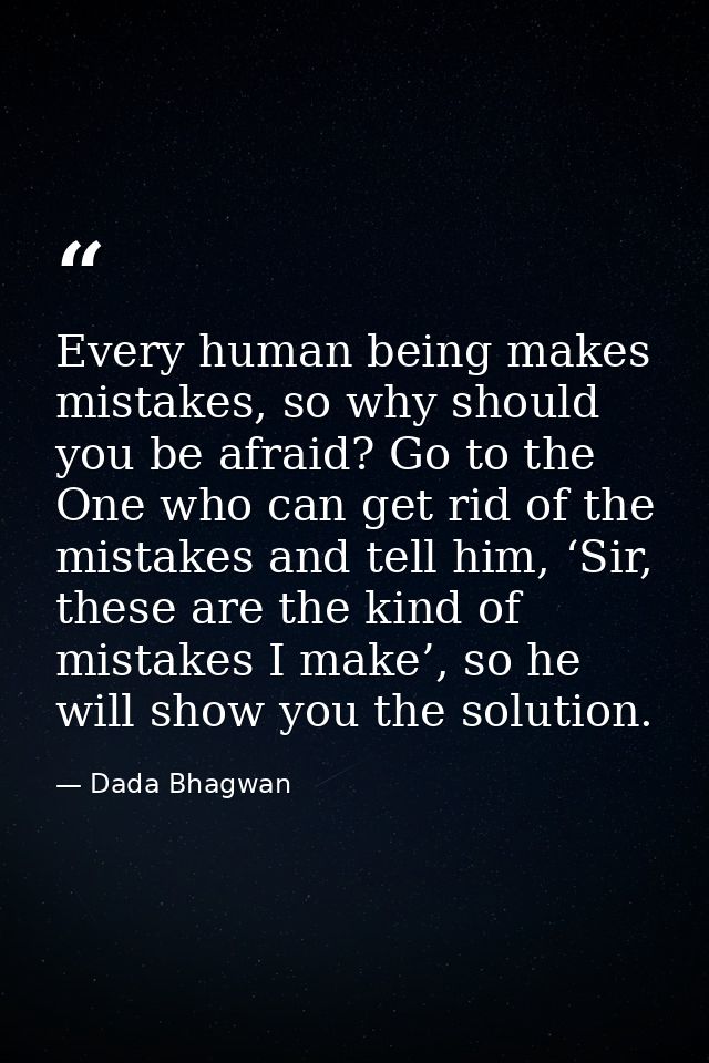 Every human being makes mistakes, so why should you be afraid? Go to the One who can get rid of the mistakes and tell hi — Dada Bhagwan