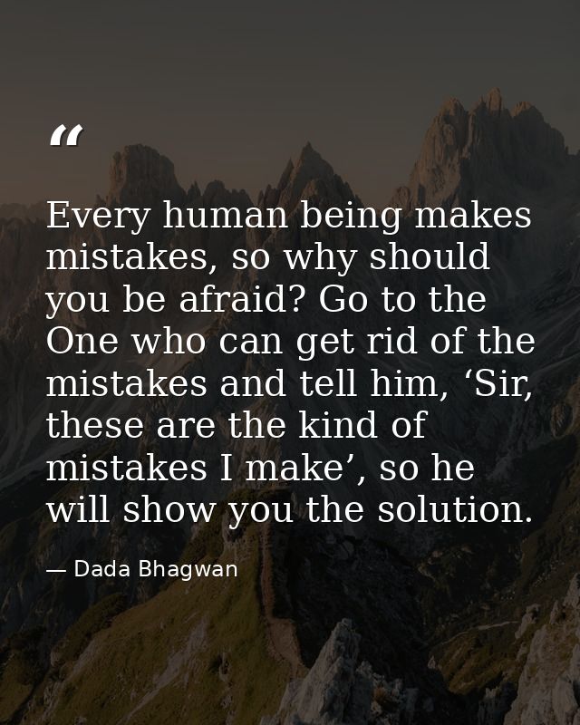 Every human being makes mistakes, so why should you be afraid? Go to the One who can get rid of the mistakes and tell hi — Dada Bhagwan