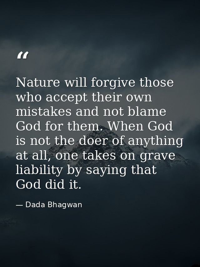 Nature will forgive those who accept their own mistakes and not blame God for them. When God is not the doer of anything — Dada Bhagwan