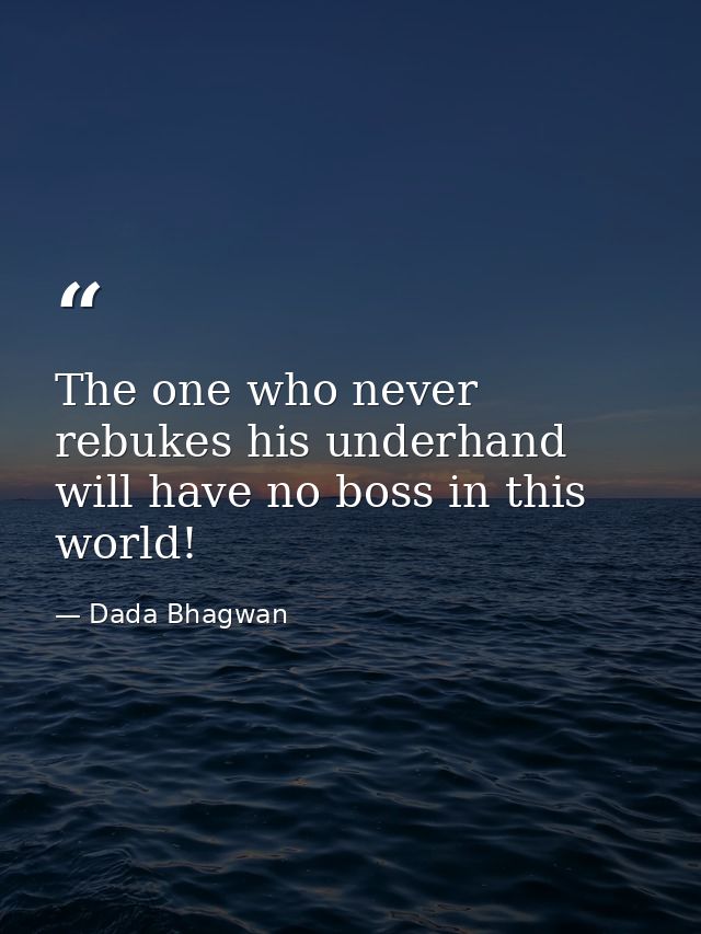The one who never rebukes his underhand will have no boss in this world! — Dada Bhagwan