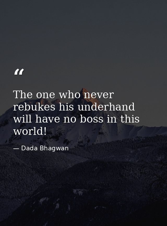 The one who never rebukes his underhand will have no boss in this world! — Dada Bhagwan