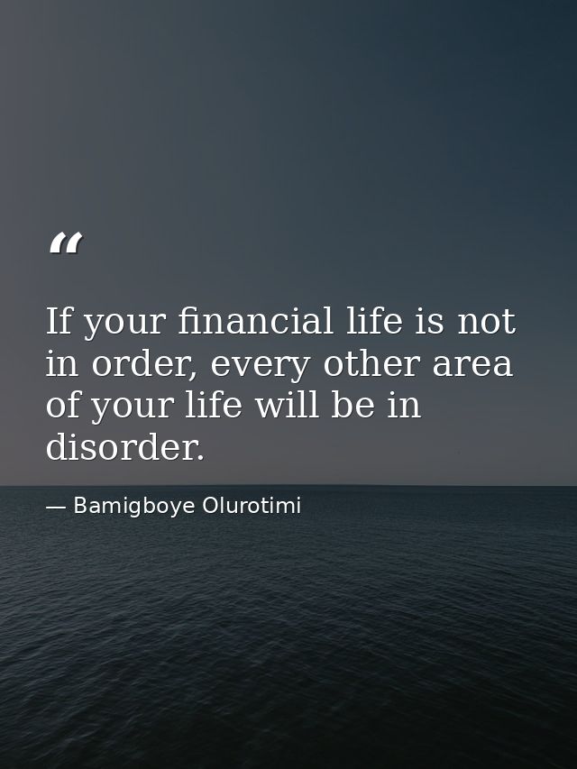If your financial life is not in order, every other area of your life will be in disorder. — Bamigboye Olurotimi