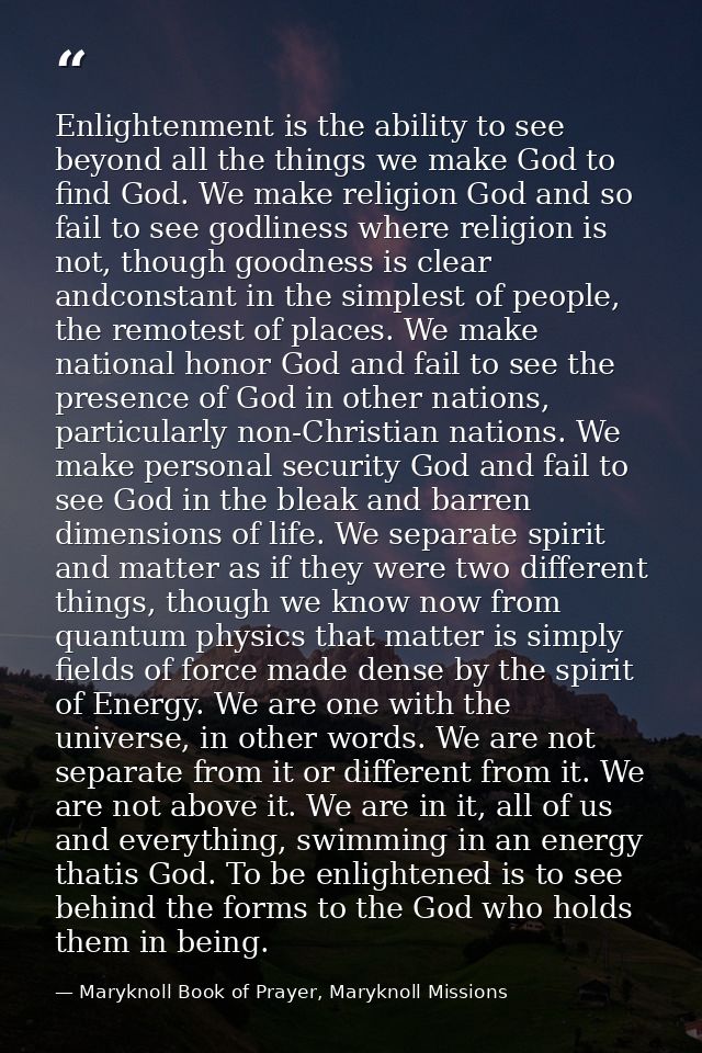 Enlightenment is the ability to see beyond all the things we make God to find God. We make religion God and so fail to s — Maryknoll Book of Prayer, Maryknoll Missions