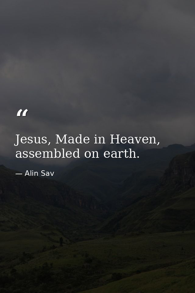 Jesus, Made in Heaven, assembled on earth. — Alin Sav