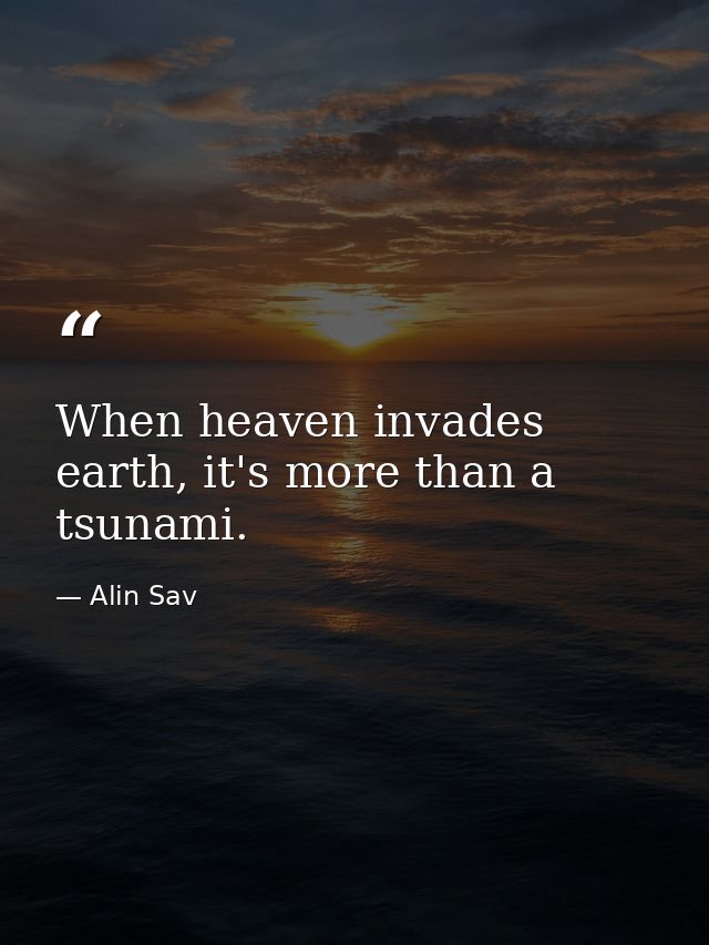 When heaven invades earth, it's more than a tsunami. — Alin Sav