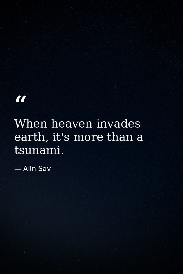 When heaven invades earth, it's more than a tsunami. — Alin Sav