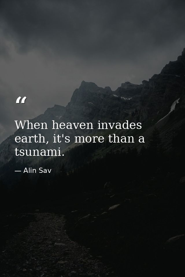 When heaven invades earth, it's more than a tsunami. — Alin Sav